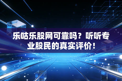 乐咕乐股网可靠吗？听听专业股民的真实评价！