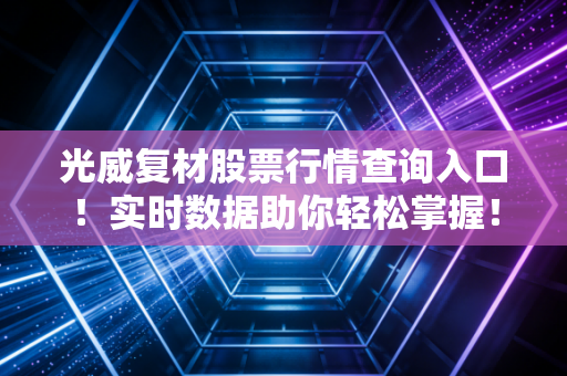 光威复材股票行情查询入口！实时数据助你轻松掌握！