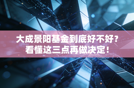 大成景阳基金到底好不好?看懂这三点再做决定!