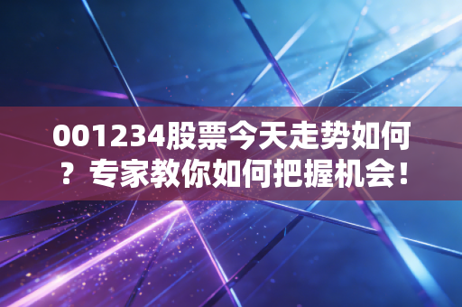 001234股票今天走势如何?专家教你如何把握机会!