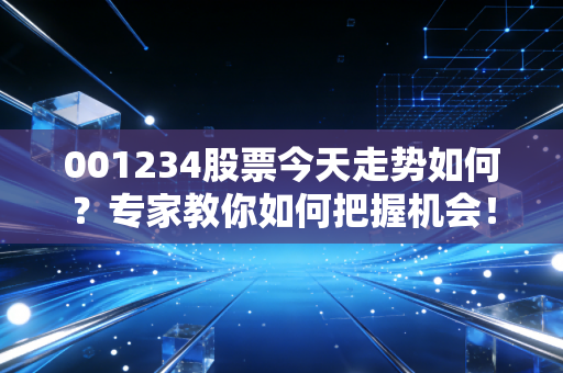 001234股票今天走势如何？专家教你如何把握机会！