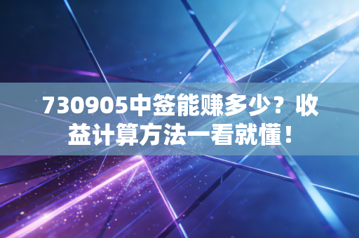 730905中签能赚多少?收益计算方法一看就懂!