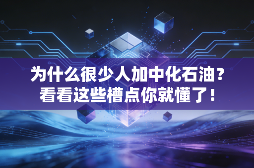为什么很少人加中化石油?看看这些槽点你就懂了!