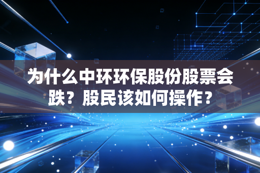 为什么中环环保股份股票会跌？股民该如何操作？