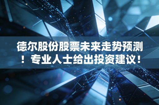 德尔股份股票未来走势预测！专业人士给出投资建议！