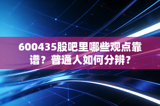 600435股吧里哪些观点靠谱?普通人如何分辨?
