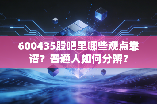 600435股吧里哪些观点靠谱？普通人如何分辨？