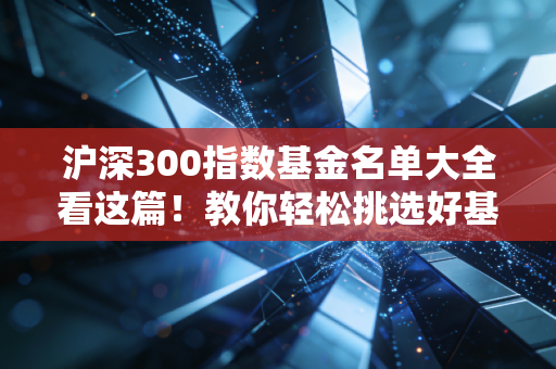 沪深300指数基金名单大全看这篇！教你轻松挑选好基！