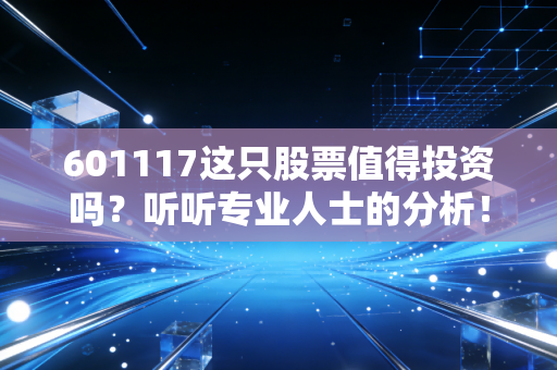601117这只股票值得投资吗?听听专业人士的分析!