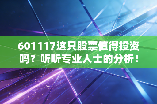601117这只股票值得投资吗？听听专业人士的分析！