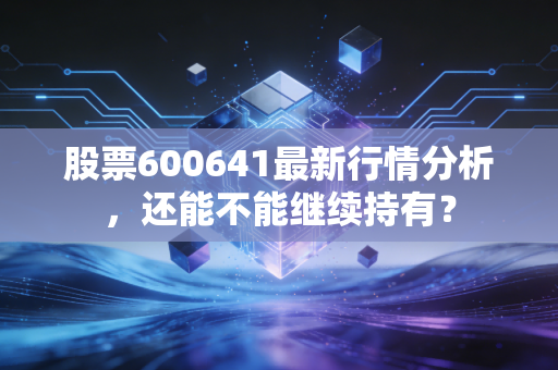 股票600641最新行情分析，还能不能继续持有？