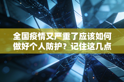 全国疫情又严重了应该如何做好个人防护?记住这几点