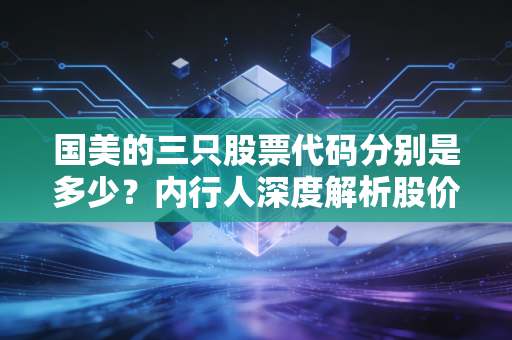 国美的三只股票代码分别是多少？内行人深度解析股价走势！