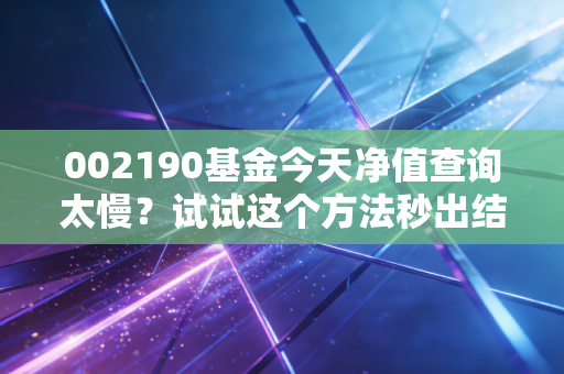 002190基金今天净值查询太慢?试试这个方法秒出结果!