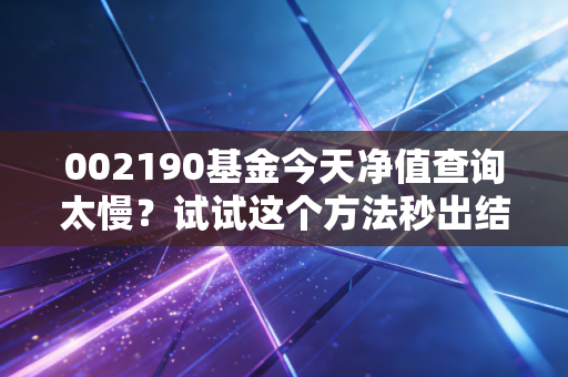 002190基金今天净值查询太慢?试试这个方法秒出结果!