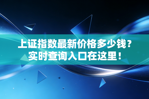 上证指数最新价格多少钱？实时查询入口在这里！