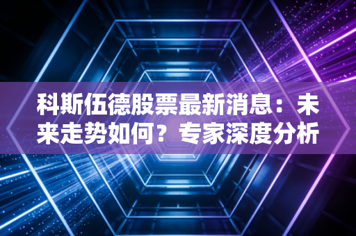 科斯伍德股票最新消息：未来走势如何？专家深度分析与预测