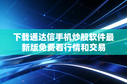 下载通达信手机炒股软件最新版免费看行情和交易