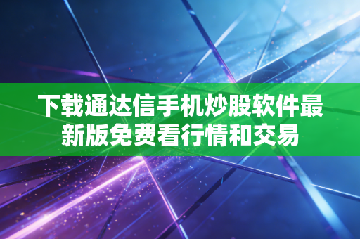 下载通达信手机炒股软件最新版免费看行情和交易