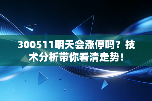 300511明天会涨停吗？技术分析带你看清走势！