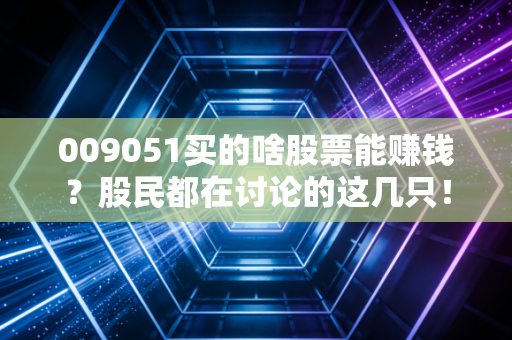 009051买的啥股票能赚钱？股民都在讨论的这几只！
