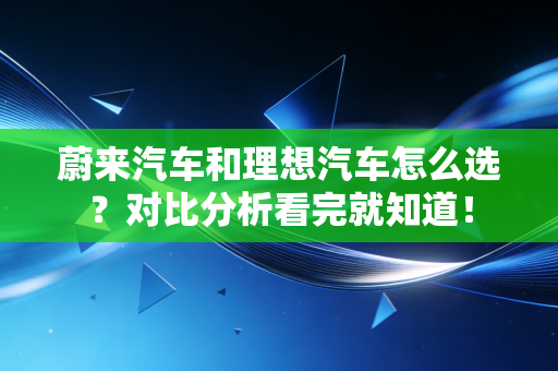详细阅读:蔚来汽车和理想汽车怎么选?对比分析看完就知道! 蔚来汽车和理想汽车怎么选?对比分析看完就知道!