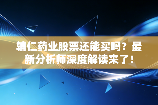详细阅读:辅仁药业股票还能买吗?最新分析师深度解读来了! 辅仁药业股票还能买吗?最新分析师深度解读来了!