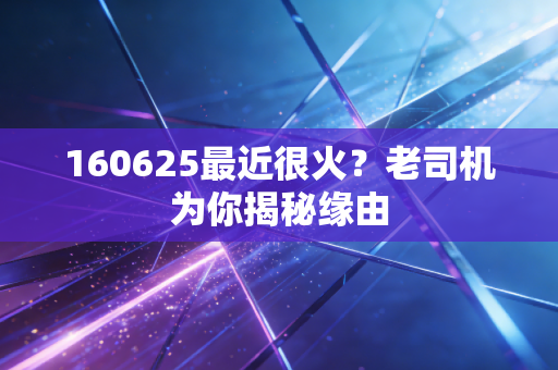详细阅读:160625最近很火?老司机为你揭秘缘由 160625最近很火?老司机为你揭秘缘由