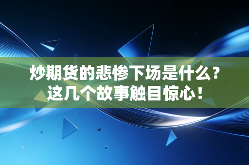 详细阅读:炒期货的悲惨下场是什么?这几个故事触目惊心! 炒期货的悲惨下场是什么?这几个故事触目惊心!