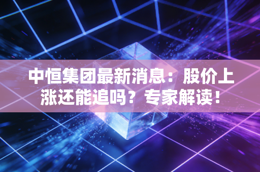 详细阅读:中恒集团最新消息:股价上涨还能追吗?专家解读! 中恒集团最新消息:股价上涨还能追吗?专家解读!