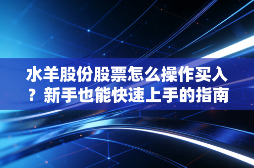 水羊股份股票怎么操作买入?新手也能快速上手的指南!