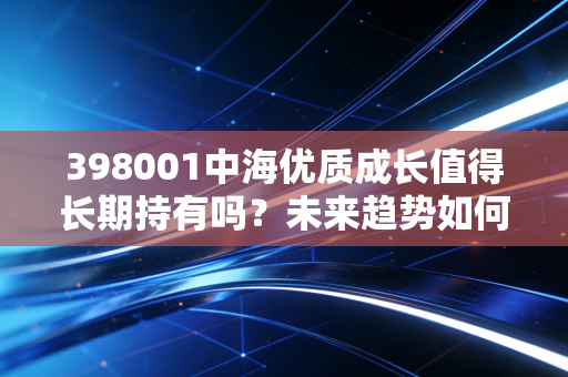 详细阅读:398001中海优质成长值得长期持有吗?未来趋势如何判断 398001中海优质成长值得长期持有吗?未来趋势如何判断