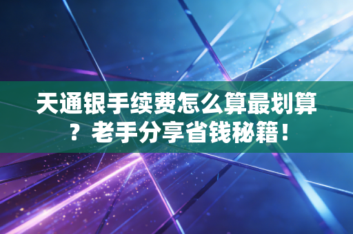详细阅读:天通银手续费怎么算最划算?老手分享省钱秘籍! 天通银手续费怎么算最划算?老手分享省钱秘籍!