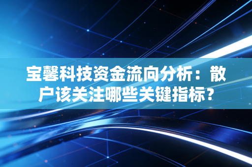 详细阅读:宝馨科技资金流向分析:散户该关注哪些关键指标? 宝馨科技资金流向分析:散户该关注哪些关键指标?