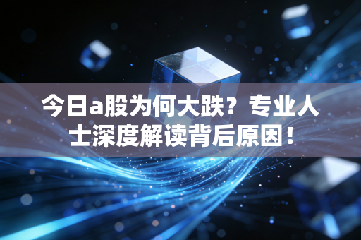 详细阅读:今日a股为何大跌?专业人士深度解读背后原因! 今日a股为何大跌?专业人士深度解读背后原因!