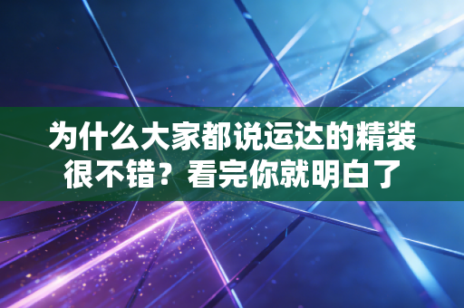详细阅读:为什么大家都说运达的精装很不错?看完你就明白了 为什么大家都说运达的精装很不错?看完你就明白了