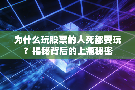 为什么玩股票的人死都要玩?揭秘背后的上瘾秘密