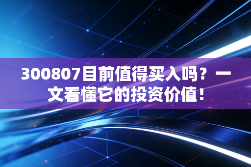 300807目前值得买入吗？一文看懂它的投资价值！