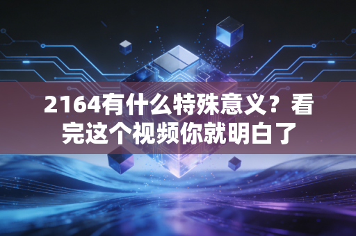 2164有什么特殊意义?看完这个视频你就明白了
