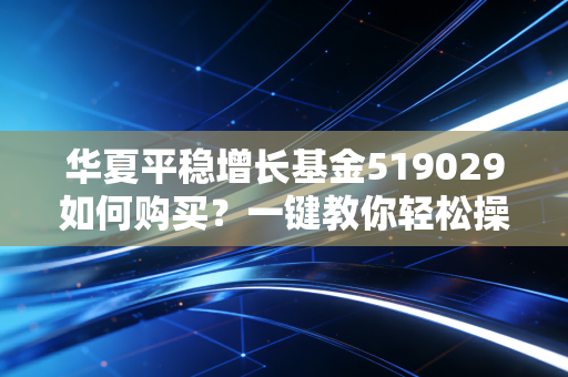 详细阅读:华夏平稳增长基金519029如何购买?一键教你轻松操作! 华夏平稳增长基金519029如何购买?一键教你轻松操作!