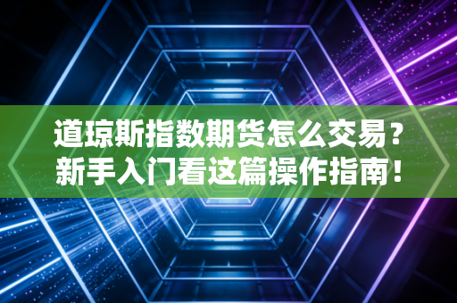 道琼斯指数期货怎么交易?新手入门看这篇操作指南!