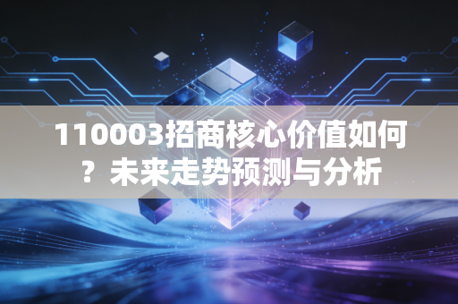详细阅读:110003招商核心价值如何?未来走势预测与分析 110003招商核心价值如何?未来走势预测与分析