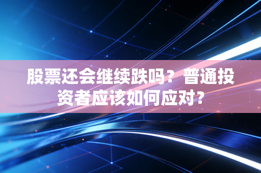 详细阅读:股票还会继续跌吗?普通投资者应该如何应对? 股票还会继续跌吗?普通投资者应该如何应对?