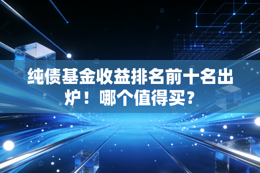 详细阅读:纯债基金收益排名前十名出炉!哪个值得买? 纯债基金收益排名前十名出炉!哪个值得买?