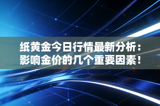 详细阅读:纸黄金今日行情最新分析:影响金价的几个重要因素! 纸黄金今日行情最新分析:影响金价的几个重要因素!