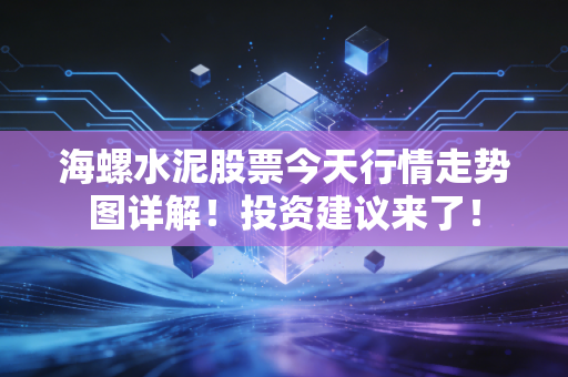海螺水泥股票今天行情走势图详解！投资建议来了！