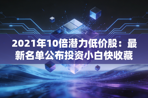 2021年10倍潜力低价股:最新名单公布投资小白快收藏