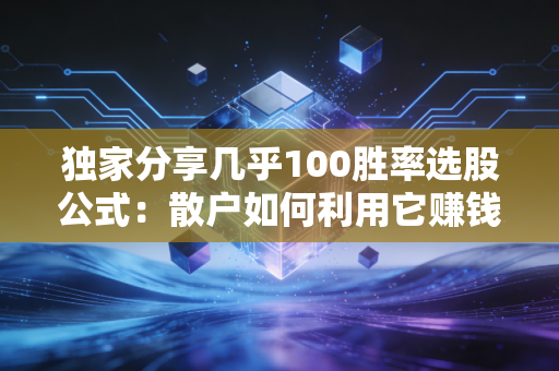 独家分享几乎100胜率选股公式：散户如何利用它赚钱？