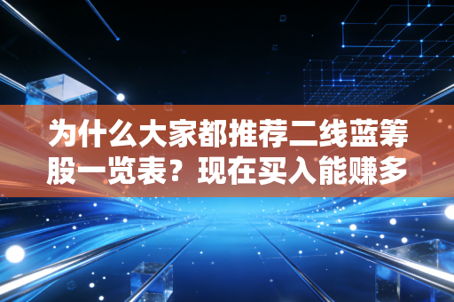 为什么大家都推荐二线蓝筹股一览表？现在买入能赚多少？