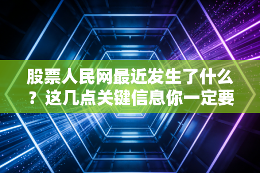 股票人民网最近发生了什么?这几点关键信息你一定要看!